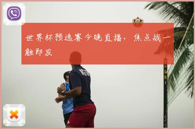 世界杯预选赛今晚直播，焦点战一触即发