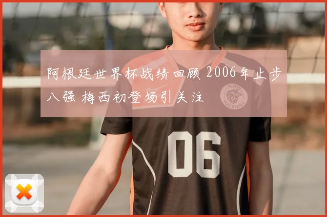 阿根廷世界杯战绩回顾 2006年止步八强 梅西初登场引关注