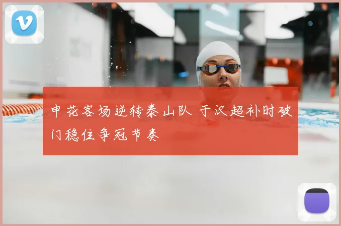申花客场逆转泰山队 于汉超补时破门稳住争冠节奏