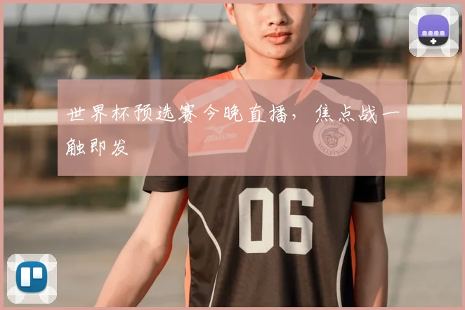 世界杯预选赛今晚直播，焦点战一触即发