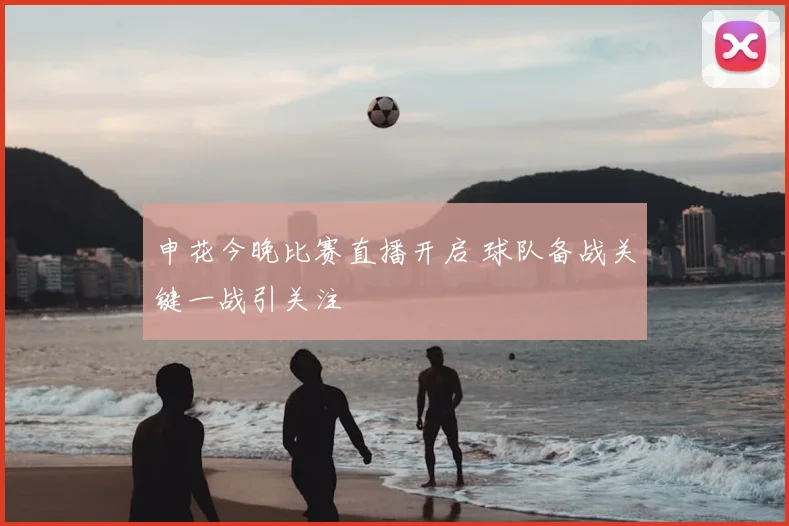 申花今晚比赛直播开启 球队备战关键一战引关注