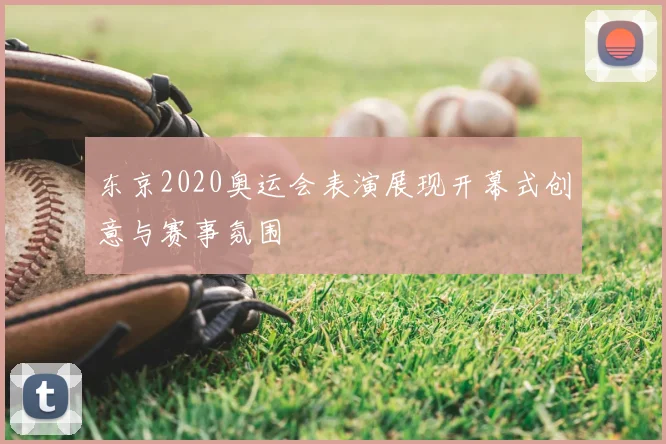 东京2020奥运会表演展现开幕式创意与赛事氛围