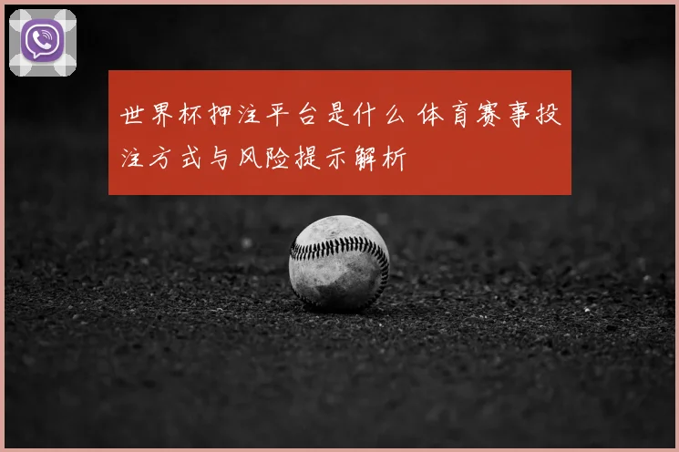 世界杯押注平台是什么 体育赛事投注方式与风险提示解析