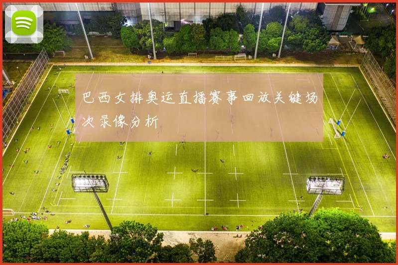 巴西女排奥运直播赛事回放关键场次录像分析