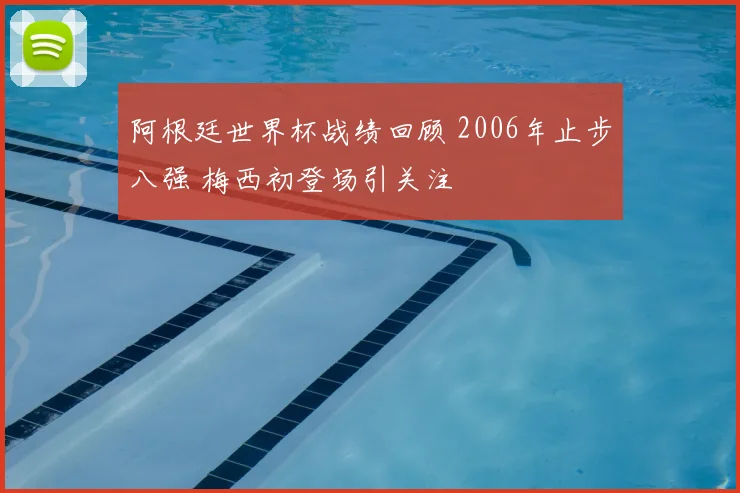 阿根廷世界杯战绩回顾 2006年止步八强 梅西初登场引关注