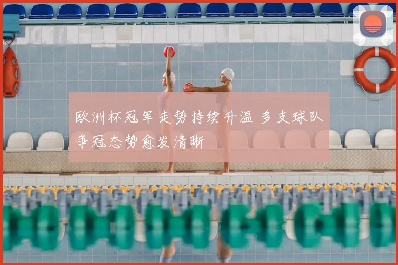 欧洲杯冠军走势持续升温 多支球队争冠态势愈发清晰