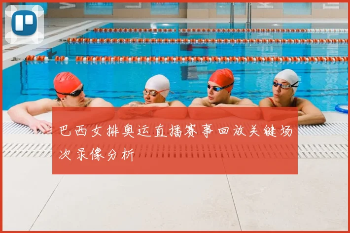 巴西女排奥运直播赛事回放关键场次录像分析