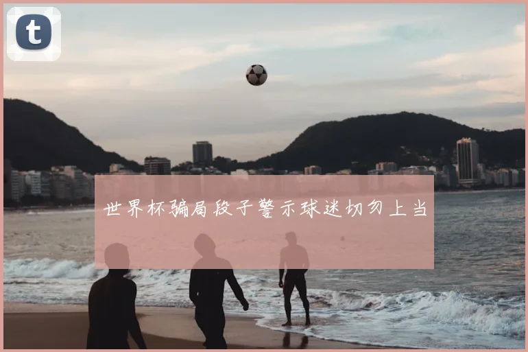 世界杯骗局段子警示球迷切勿上当