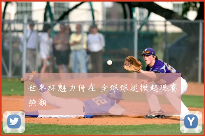 世界杯魅力何在 全球球迷掀起观赛热潮