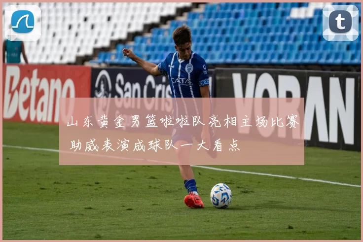 山东黄金男篮啦啦队亮相主场比赛 助威表演成球队一大看点