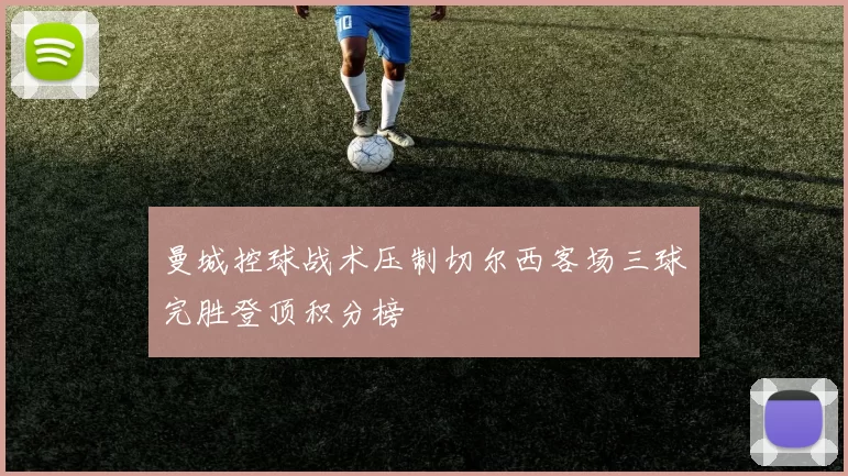 曼城控球战术压制切尔西客场三球完胜登顶积分榜