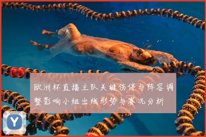 欧洲杯直播主队关键伤停与阵容调整影响小组出线形势与赛况分析