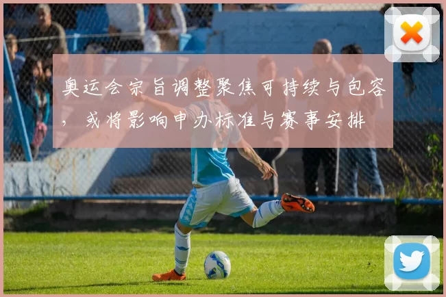 奥运会宗旨调整聚焦可持续与包容，或将影响申办标准与赛事安排