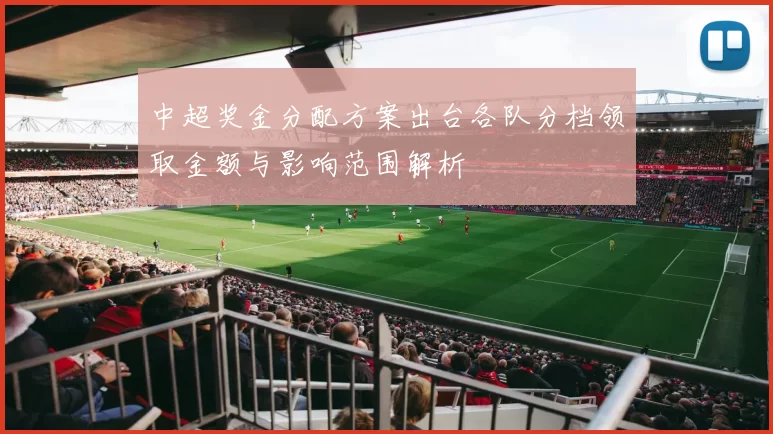 中超奖金分配方案出台各队分档领取金额与影响范围解析