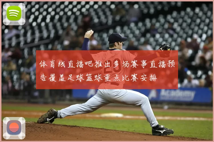 体育线直播吧推出多场赛事直播预告覆盖足球篮球重点比赛安排