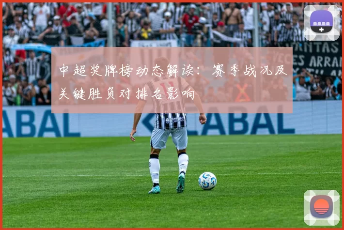 中超奖牌榜动态解读：赛季战况及关键胜负对排名影响