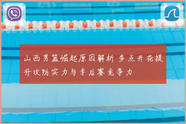 山西男篮崛起原因解析 多点开花提升攻防实力与季后赛竞争力