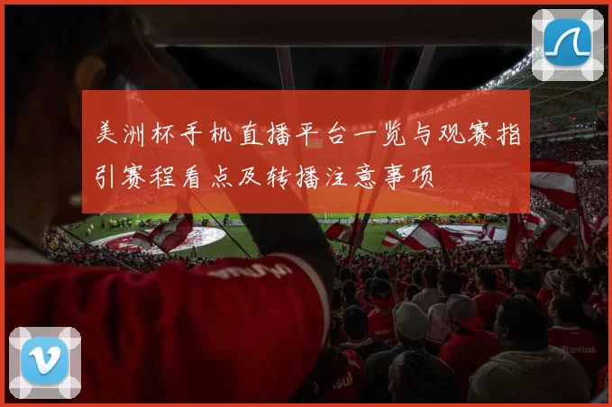 美洲杯手机直播平台一览与观赛指引赛程看点及转播注意事项