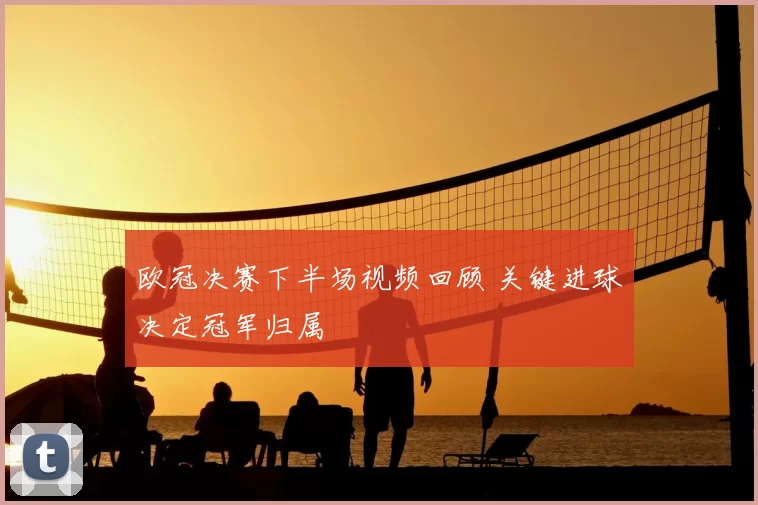 欧冠决赛下半场视频回顾 关键进球决定冠军归属