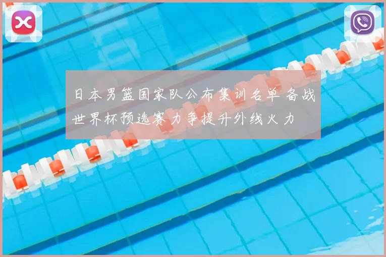 日本男篮国家队公布集训名单 备战世界杯预选赛力争提升外线火力