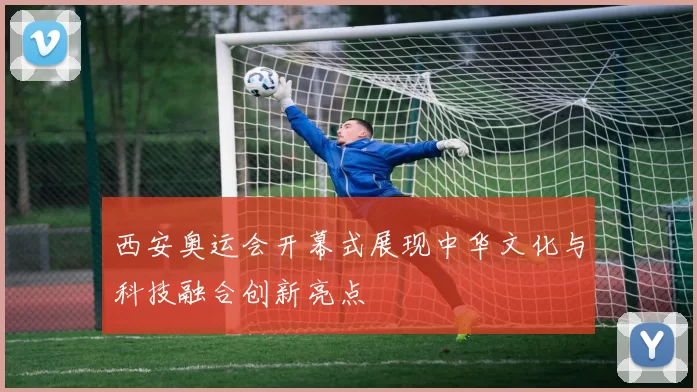 西安奥运会开幕式展现中华文化与科技融合创新亮点