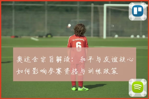 奥运会宗旨解读：和平与友谊核心如何影响参赛资格与训练政策