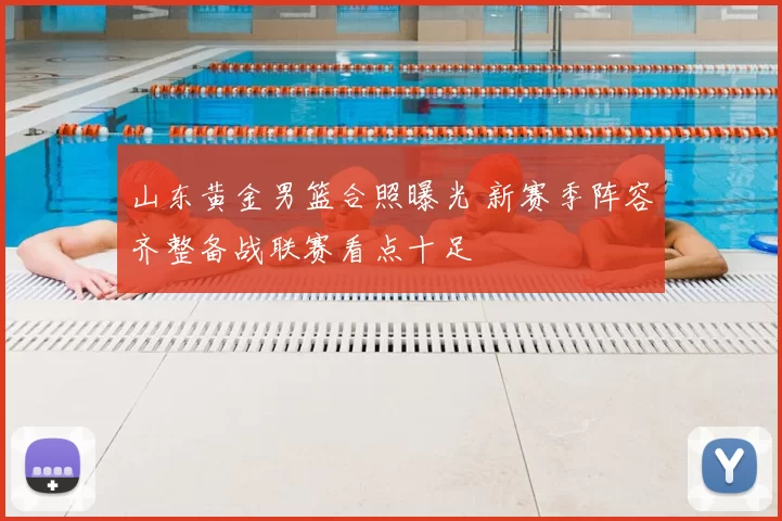 山东黄金男篮合照曝光 新赛季阵容齐整备战联赛看点十足