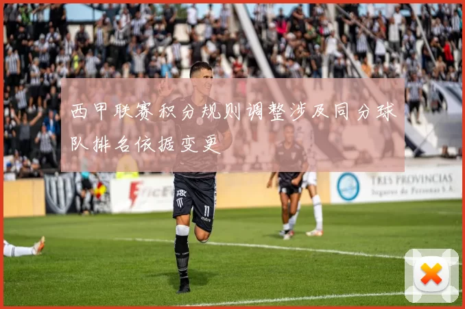 西甲联赛积分规则调整涉及同分球队排名依据变更