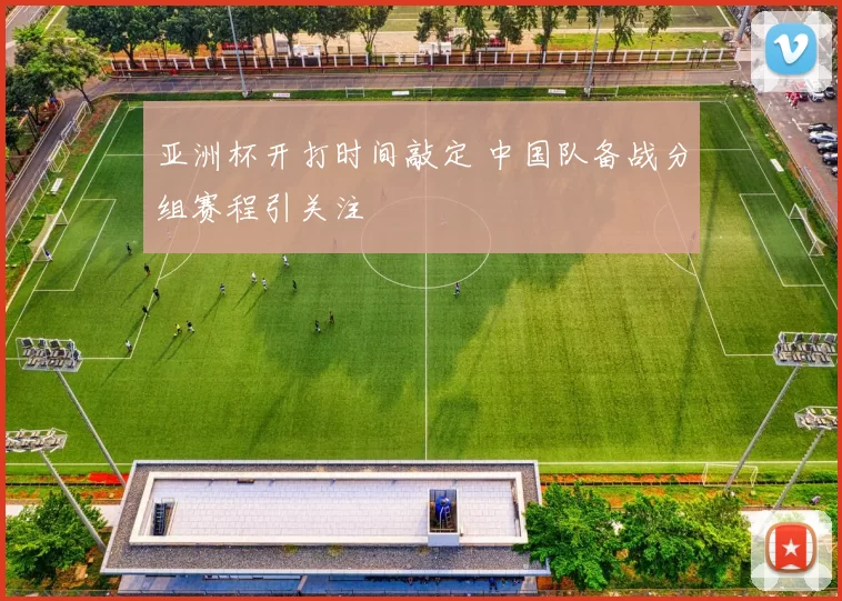 亚洲杯开打时间敲定 中国队备战分组赛程引关注