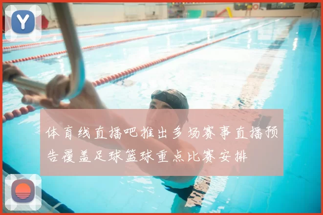 体育线直播吧推出多场赛事直播预告覆盖足球篮球重点比赛安排