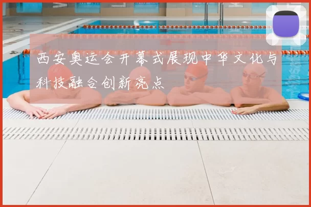 西安奥运会开幕式展现中华文化与科技融合创新亮点