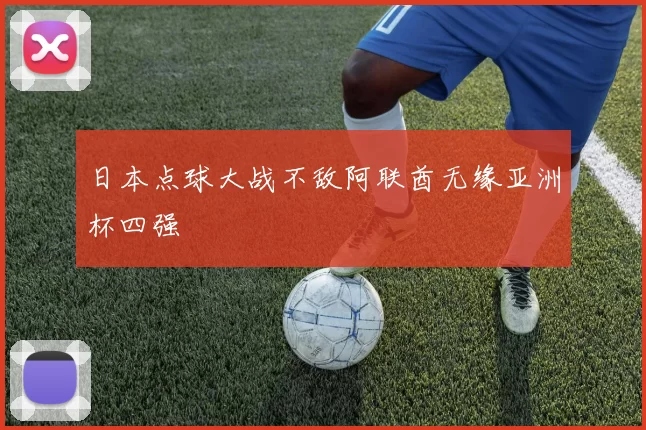 日本点球大战不敌阿联酋无缘亚洲杯四强