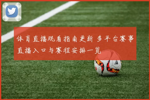 体育直播观看指南更新 多平台赛事直播入口与赛程安排一览