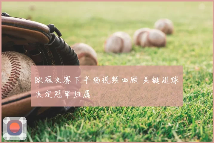 欧冠决赛下半场视频回顾 关键进球决定冠军归属