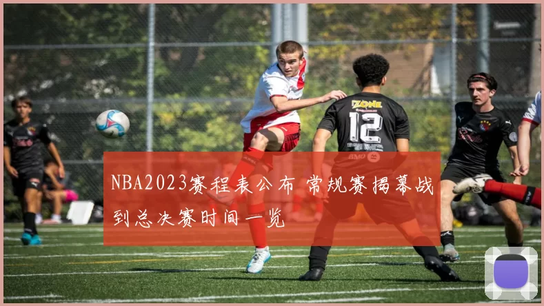 NBA2023赛程表公布 常规赛揭幕战到总决赛时间一览