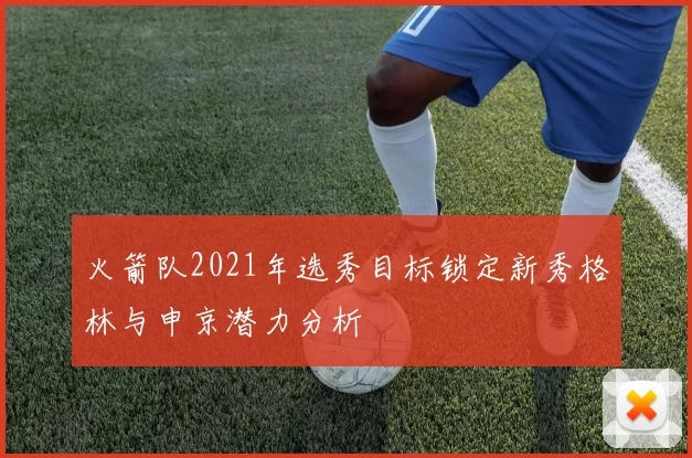 火箭队2021年选秀目标锁定新秀格林与申京潜力分析